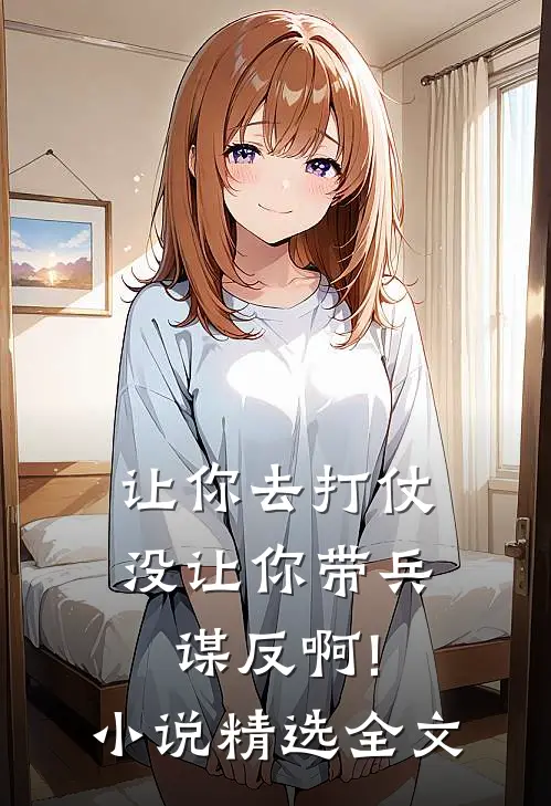 让你去打仗,没让你带兵谋反啊!小说精选全文