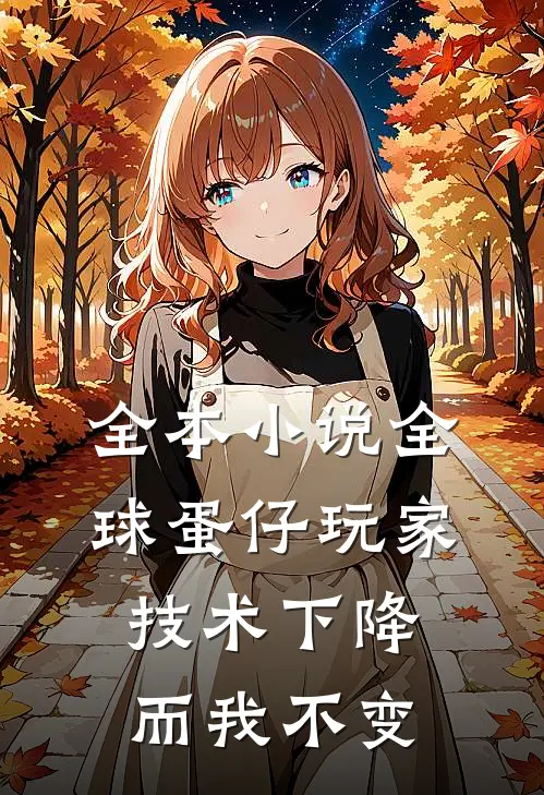 全本小说全球蛋仔玩家技术下降，而我不变