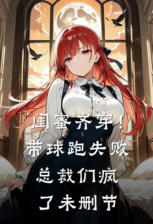闺蜜齐穿！带球跑失败总裁们疯了未删节