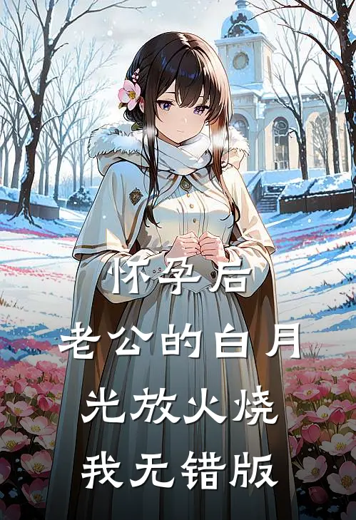 怀孕后，老公的白月光放火烧我无错版