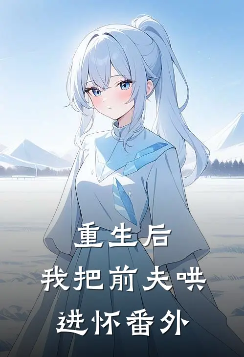 重生后，我把前夫哄进怀番外