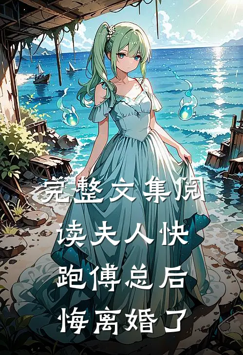 完整文集阅读夫人快跑傅总后悔离婚了