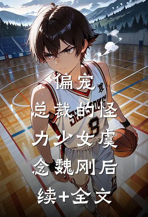 偏宠：总裁的怪力少女虞念魏刚后续+全文