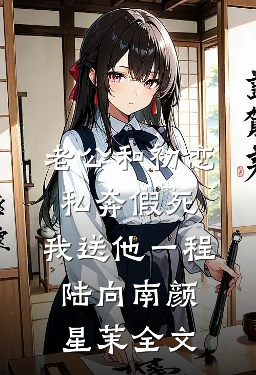 老公和初恋私奔假死，我送他一程陆向南颜星茉全文