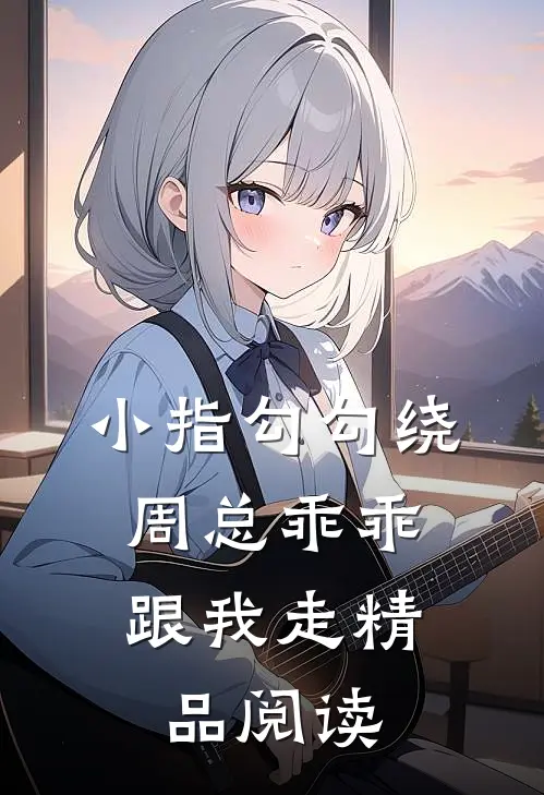 小指勾勾绕，周总乖乖跟我走精品阅读