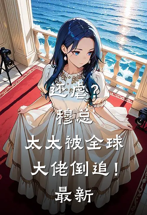 还虐？穆总，太太被全球大佬倒追！最新