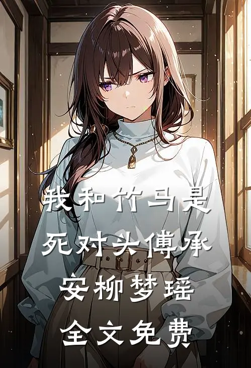我和竹马是死对头傅承安柳梦瑶全文免费