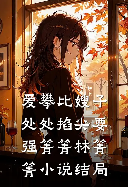 爱攀比嫂子处处掐尖要强箐箐林箐箐小说结局