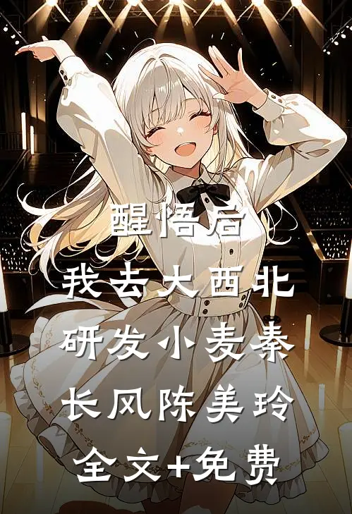醒悟后，我去大西北研发小麦秦长风陈美玲全文+免费