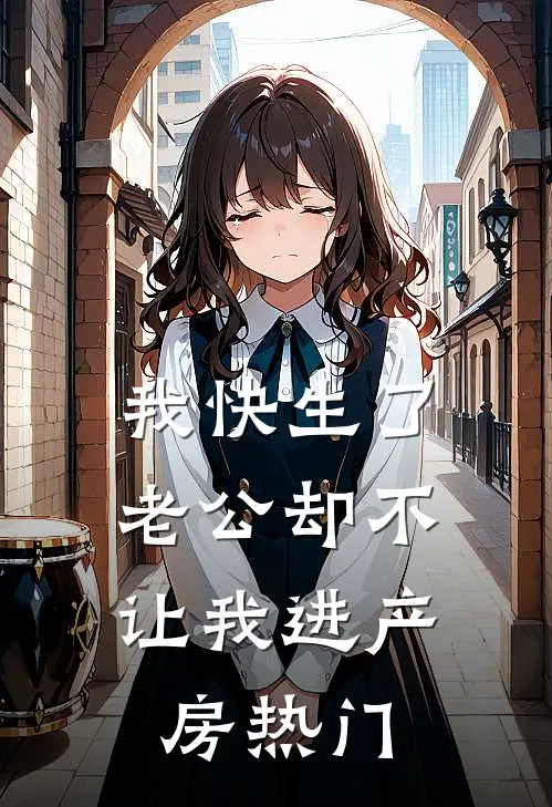 我快生了，老公却不让我进产房热门