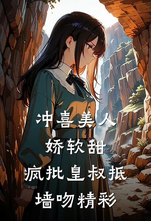 冲喜美人娇软甜，疯批皇叔抵墙吻精彩