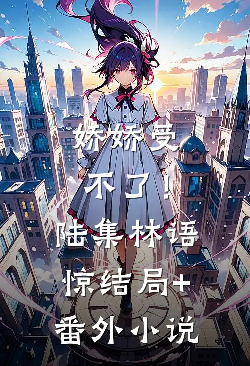 娇娇受不了！陆集林语惊结局+番外小说