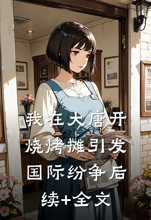 我在大唐开烧烤摊引发国际纷争后续+全文