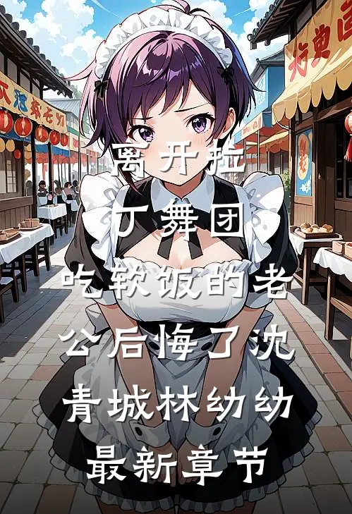 离开拉丁舞团，吃软饭的老公后悔了沈青城林幼幼最新章节