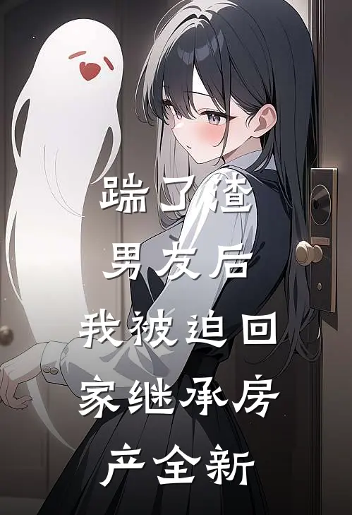 踹了渣男友后，我被迫回家继承房产全新