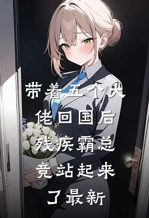 带着五个大佬回国后，残疾霸总竟站起来了最新