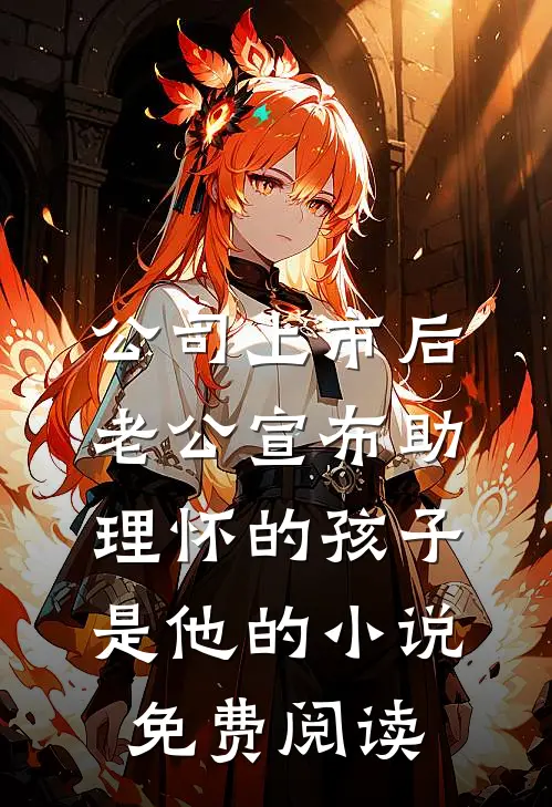 公司上市后，老公宣布助理怀的孩子是他的小说免费阅读