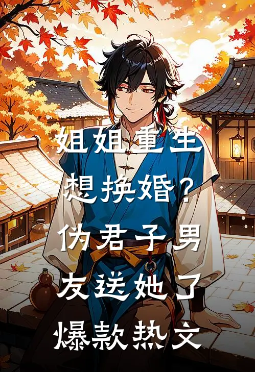 姐姐重生想换婚？伪君子男友送她了爆款热文