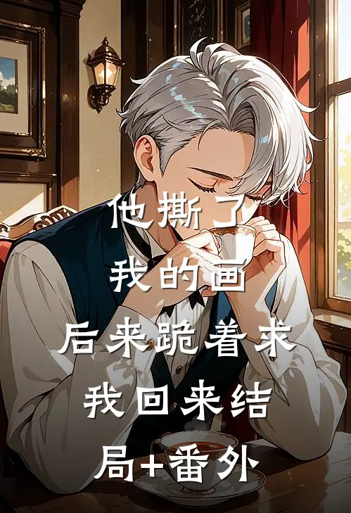 他撕了我的画，后来跪着求我回来结局+番外