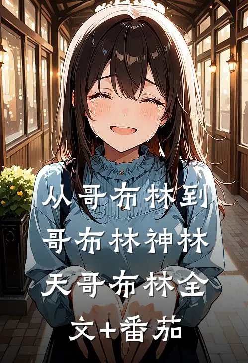 从哥布林到哥布林神林天哥布林全文+番茄