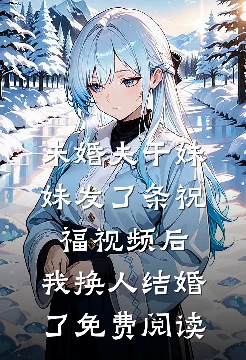未婚夫干妹妹发了条祝福视频后，我换人结婚了免费阅读