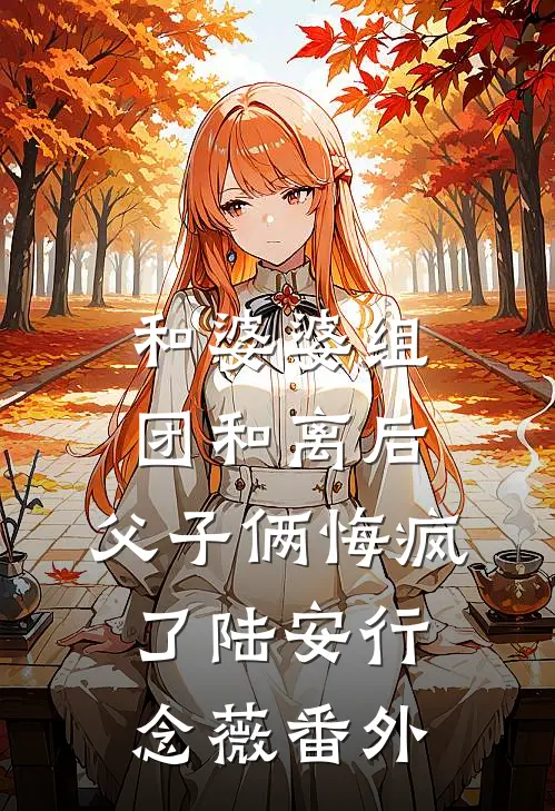和婆婆组团和离后，父子俩悔疯了陆安行念薇番外