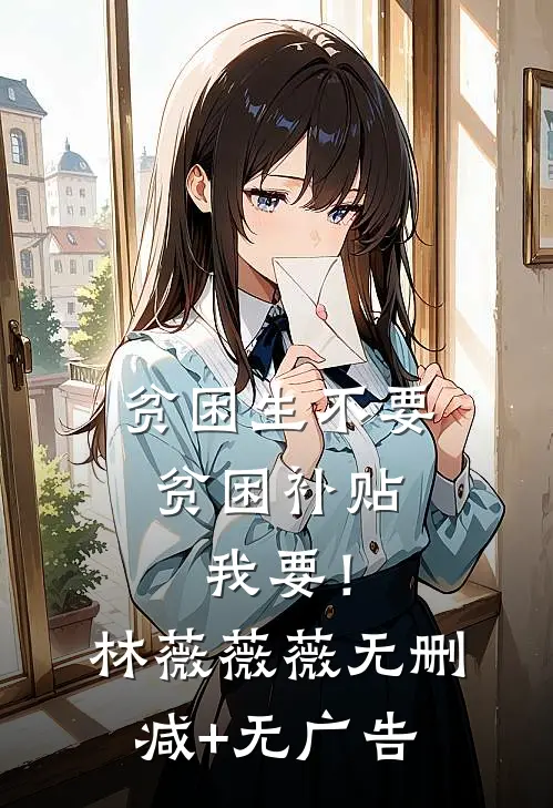 贫困生不要贫困补贴，我要！林薇薇薇无删减+无广告