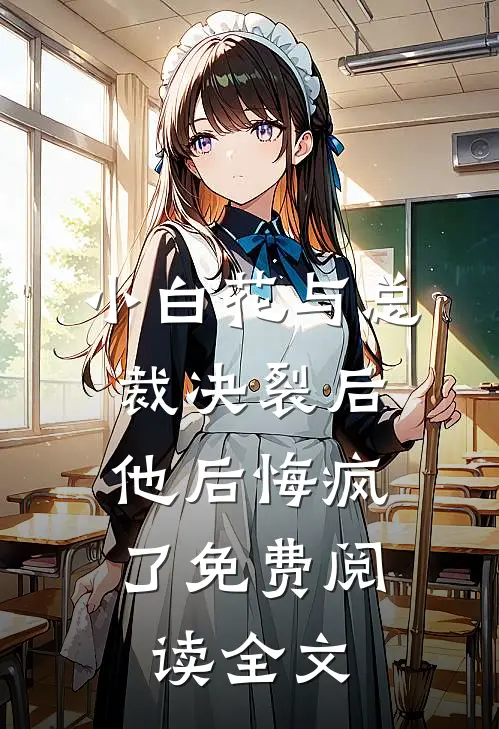 小白花与总裁决裂后，他后悔疯了免费阅读全文