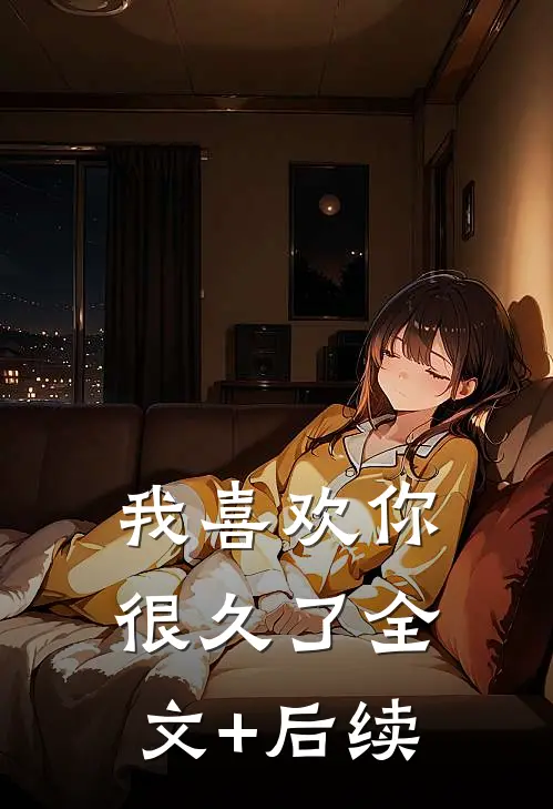 我喜欢你很久了全文+后续