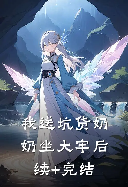 我送坑货奶奶坐大牢后续+完结