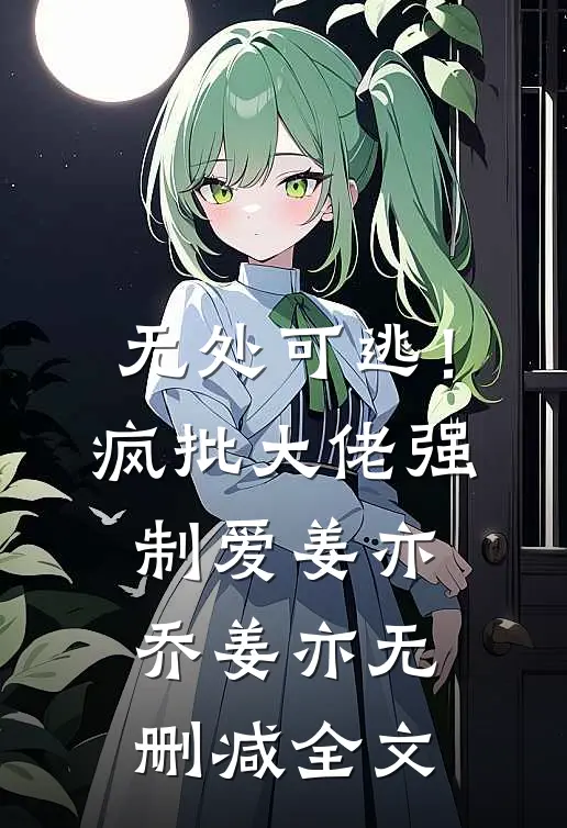 无处可逃！疯批大佬强制爱姜亦乔姜亦无删减全文