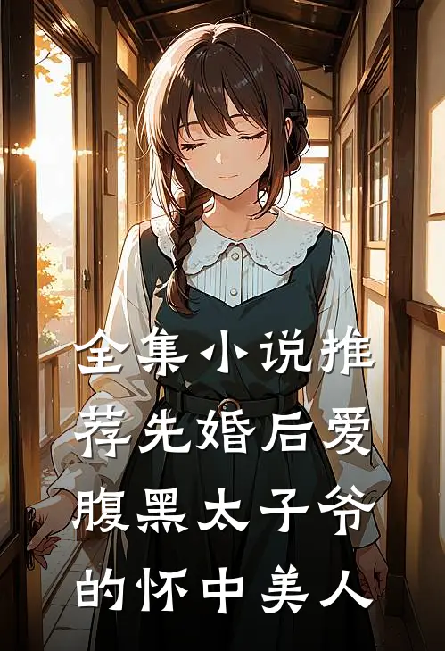 全集小说推荐先婚后爱：腹黑太子爷的怀中美人