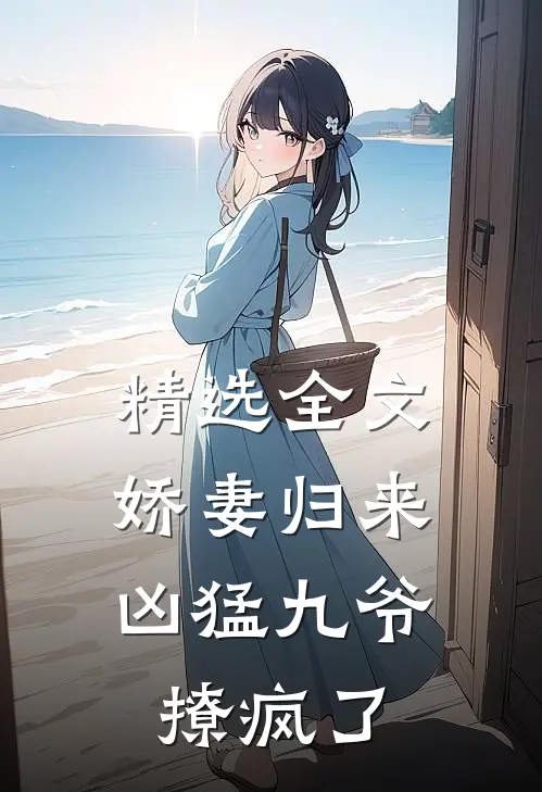 精选全文娇妻归来，凶猛九爷撩疯了