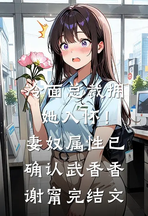 冷面总裁拥她入怀！妻奴属性已确认武香香谢甯完结文