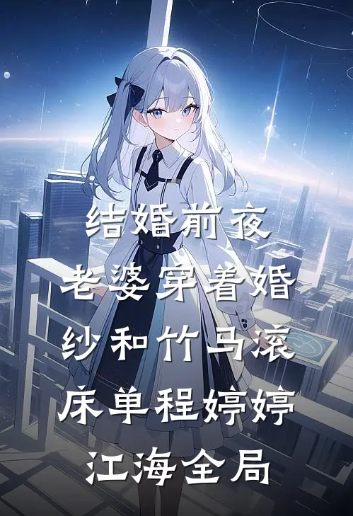 结婚前夜，老婆穿着婚纱和竹马滚床单程婷婷江海全局