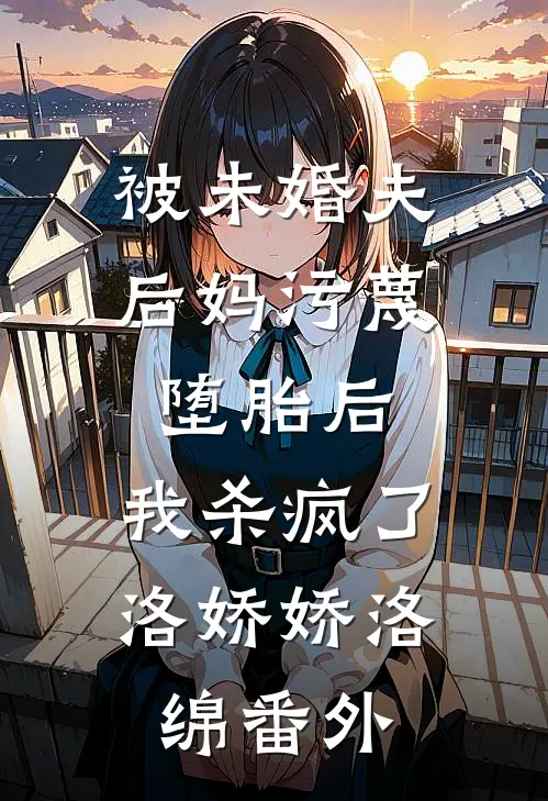 被未婚夫后妈污蔑堕胎后，我杀疯了洛娇娇洛绵 番外