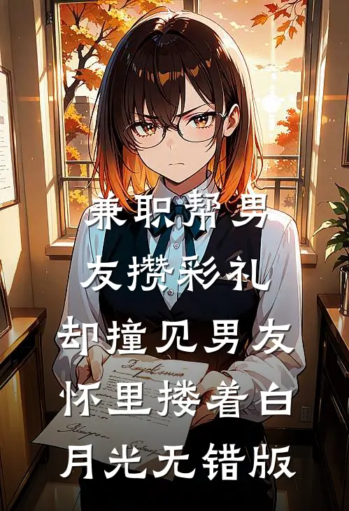 兼职帮男友攒彩礼，却撞见男友怀里搂着白月光无错版