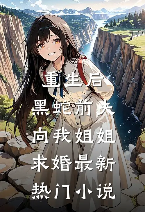 重生后，黑蛇前夫向我姐姐求婚最新热门小说