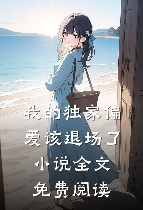 我的独家偏爱该退场了小说全文免费阅读