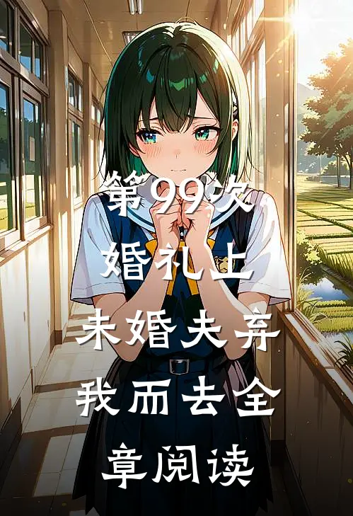 第99次婚礼上，未婚夫弃我而去全章阅读
