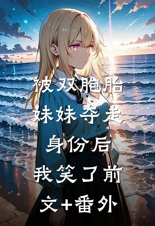 被双胞胎妹妹夺走身份后，我笑了前文+番外