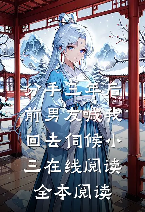 分手三年后，前男友喊我回去伺候小三在线阅读全本阅读