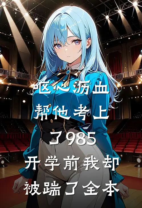 呕心沥血帮他考上了985，开学前我却被踹了全本