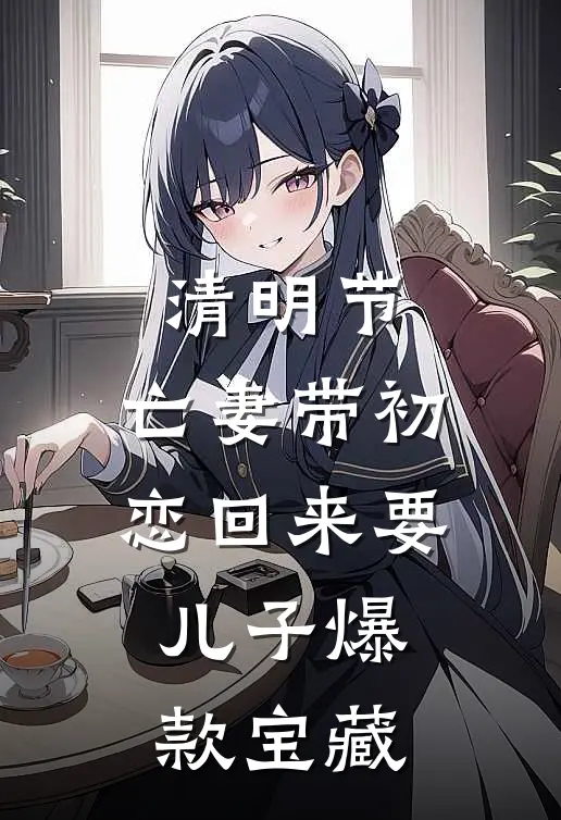 清明节，亡妻带初恋回来要儿子爆款宝藏