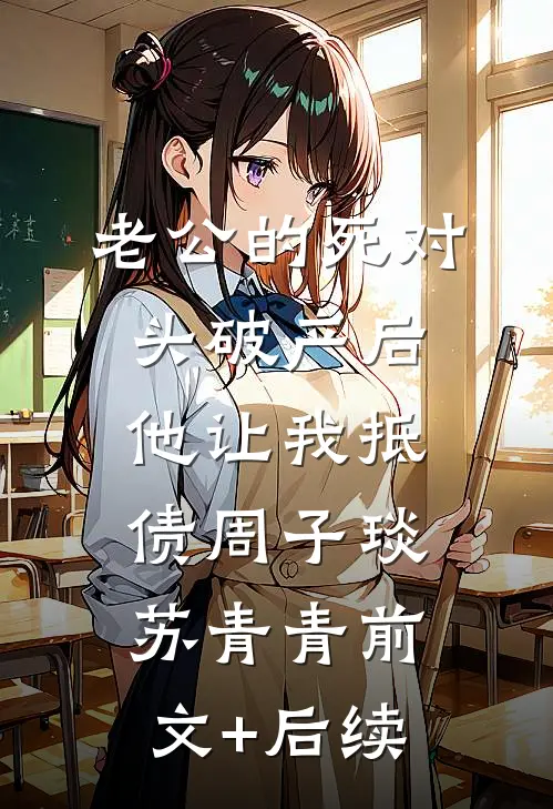 老公的死对头破产后，他让我抵债周子琰苏青青前文+后续