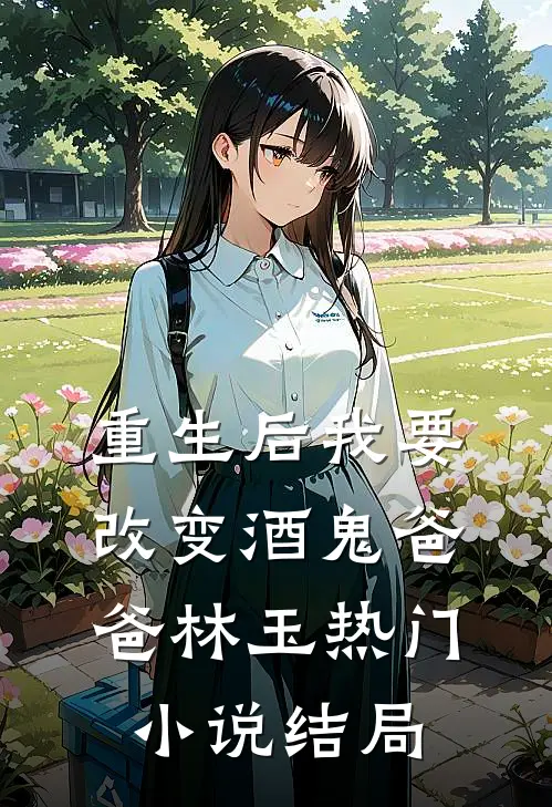 重生后我要改变酒鬼爸爸林玉热门小说结局