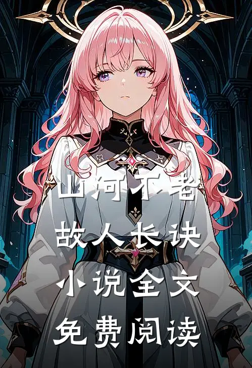 山河不老，故人长诀小说全文免费阅读