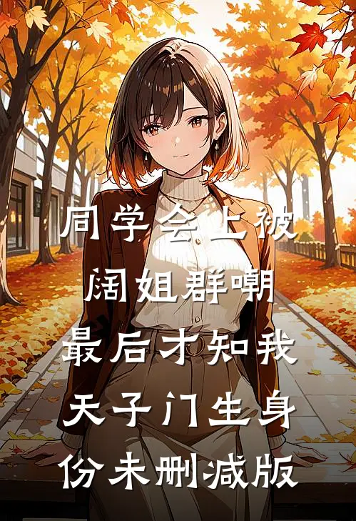 同学会上被阔姐群嘲，最后才知我天子门生身份未删减版