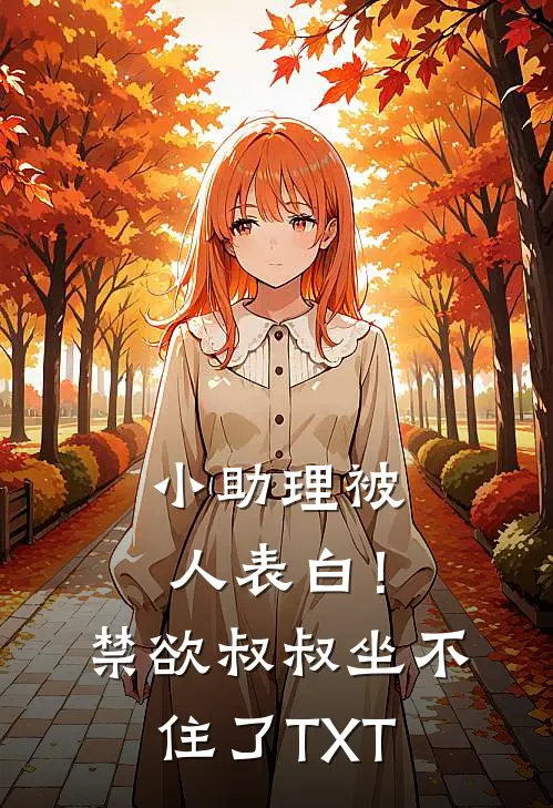 小助理被人表白！禁欲叔叔坐不住了TXT