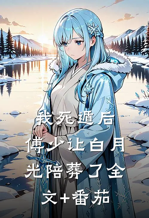 我死遁后，傅少让白月光陪葬了全文+番茄